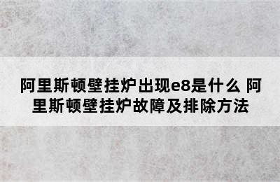 阿里斯顿壁挂炉出现e8是什么 阿里斯顿壁挂炉故障及排除方法